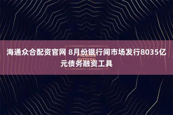 海通众合配资官网 8月份银行间市场发行8035亿元债务融资工具