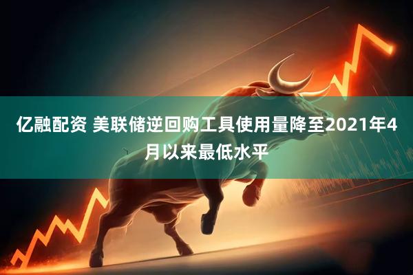 亿融配资 美联储逆回购工具使用量降至2021年4月以来最低水平