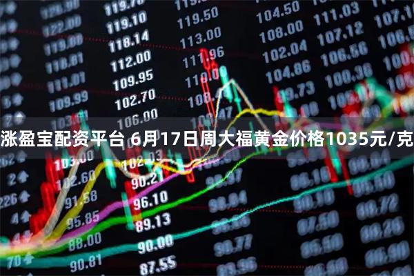 涨盈宝配资平台 6月17日周大福黄金价格1035元/克