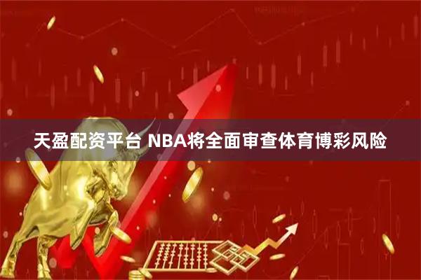 天盈配资平台 NBA将全面审查体育博彩风险