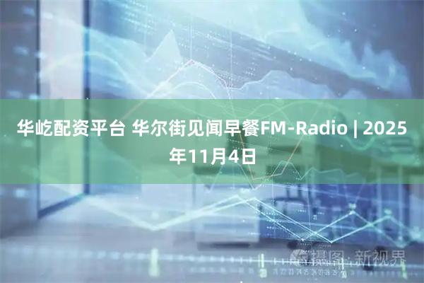 华屹配资平台 华尔街见闻早餐FM-Radio | 2025年11月4日