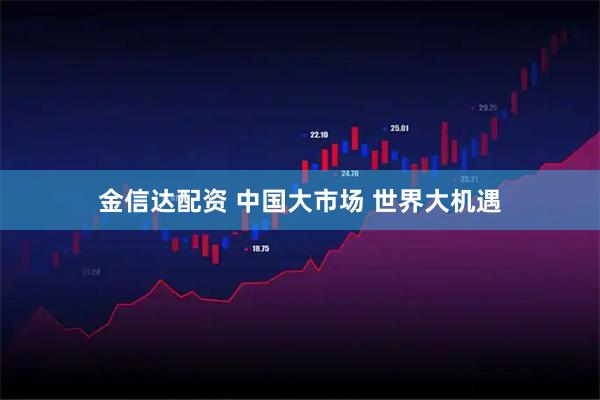 金信达配资 中国大市场 世界大机遇