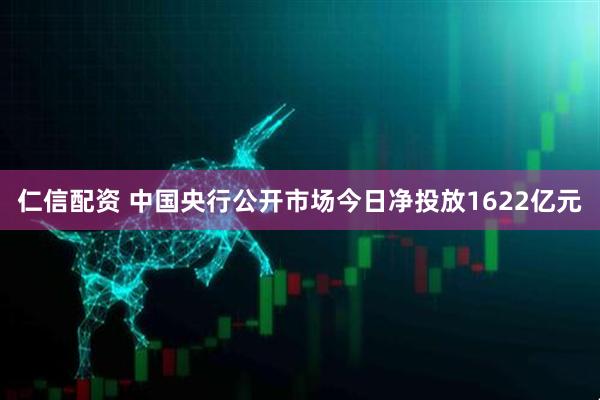 仁信配资 中国央行公开市场今日净投放1622亿元