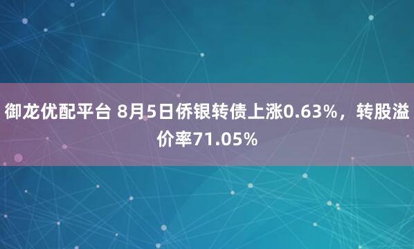 御龙优配平台 8月5日侨银转债上涨0.63%，转股溢价率71.05%