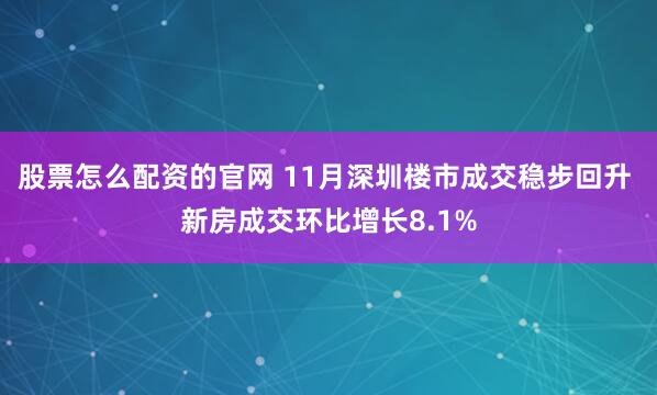 股票怎么配资的官网 11月深圳楼市成交稳步回升 新房成交环比增长8.1%