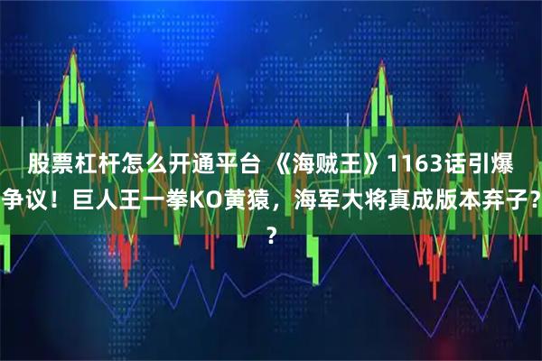 股票杠杆怎么开通平台 《海贼王》1163话引爆争议！巨人王一拳KO黄猿，海军大将真成版本弃子？
