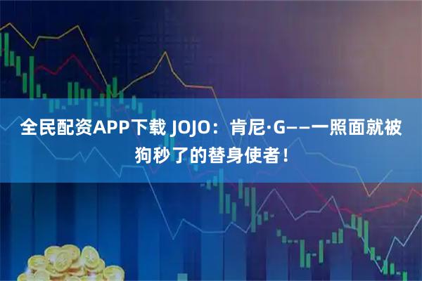 全民配资APP下载 JOJO：肯尼·G——一照面就被狗秒了的替身使者！