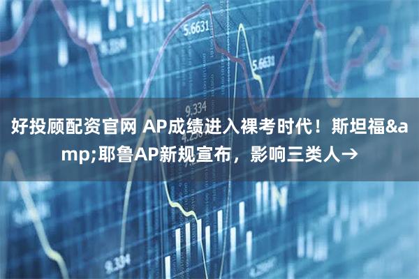 好投顾配资官网 AP成绩进入裸考时代！斯坦福&耶鲁AP新规宣布，影响三类人→