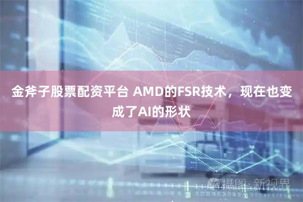 金斧子股票配资平台 AMD的FSR技术，现在也变成了AI的形状