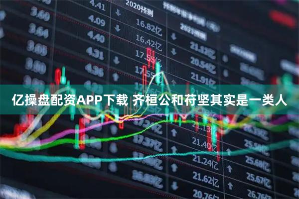 亿操盘配资APP下载 齐桓公和苻坚其实是一类人