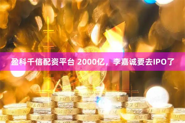 盈科千信配资平台 2000亿，李嘉诚要去IPO了