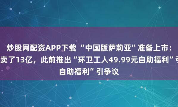 炒股网配资APP下载 “中国版萨莉亚”准备上市：9个月卖了13亿，此前推出“环卫工人49.99元自助福利”引争议