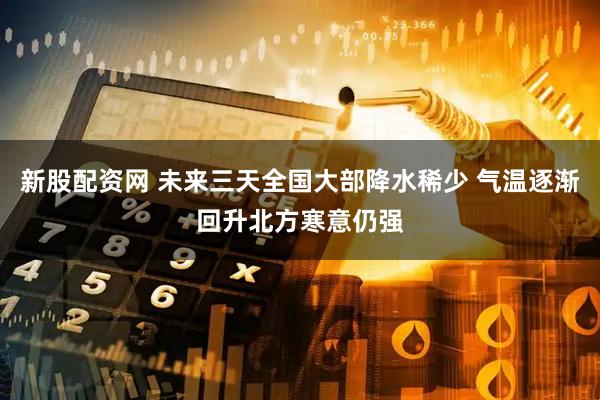 新股配资网 未来三天全国大部降水稀少 气温逐渐回升北方寒意仍强