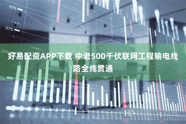 好易配资APP下载 中老500千伏联网工程输电线路全线贯通