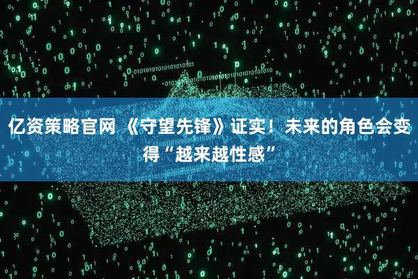 亿资策略官网 《守望先锋》证实！未来的角色会变得“越来越性感”