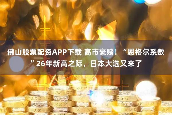 佛山股票配资APP下载 高市豪赌！“恩格尔系数”26年新高之际，日本大选又来了