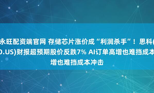 永旺配资端官网 存储芯片涨价成“利润杀手”！思科(CSCO.US)财报超预期股价反跌7% AI订单高增也难挡成本冲击