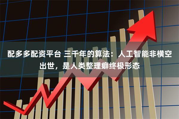 配多多配资平台 三千年的算法：人工智能非横空出世，是人类整理癖终极形态