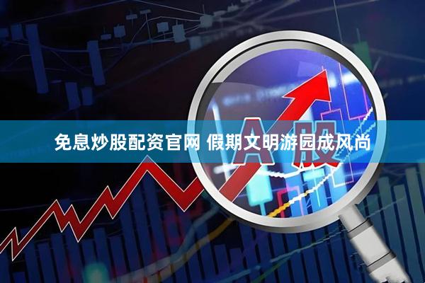 免息炒股配资官网 假期文明游园成风尚