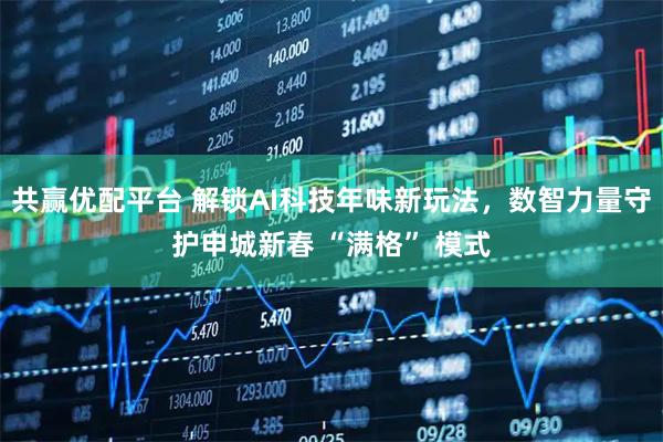 共赢优配平台 解锁AI科技年味新玩法，数智力量守护申城新春 “满格” 模式