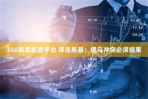 360股票配资平台 泽连斯基：俄乌冲突必须结束